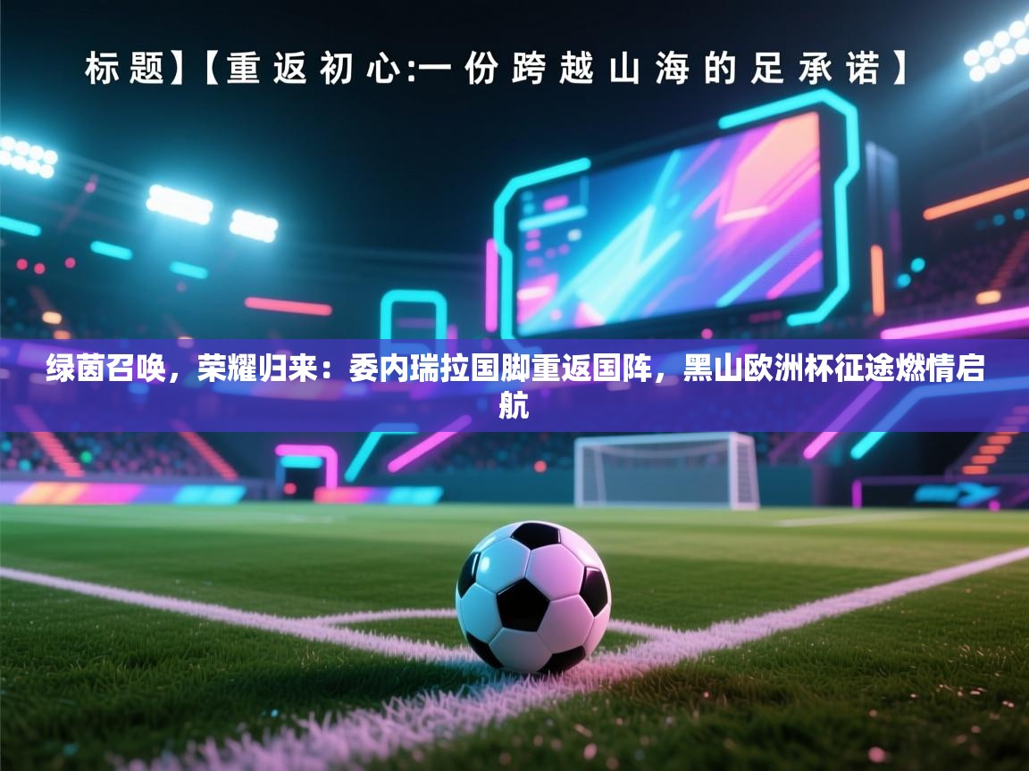 绿茵召唤,荣耀归来:委内瑞拉国脚重返国阵,黑山欧洲杯征途燃情启航 第2张