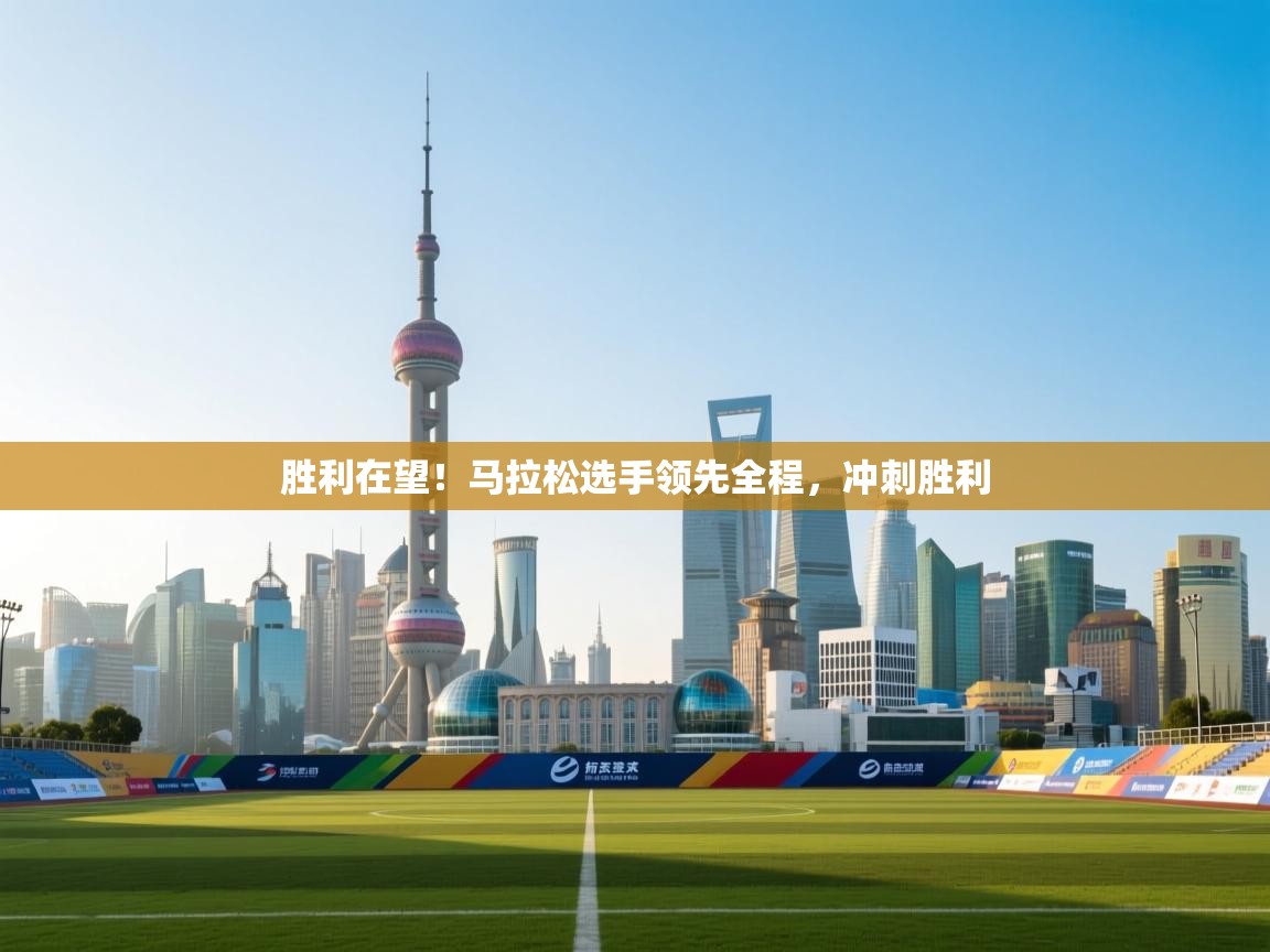 胜利在望！马拉松选手领先全程，冲刺胜利  第2张