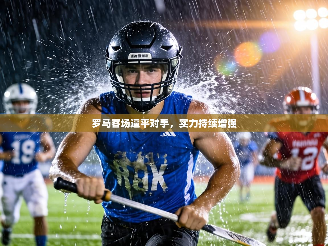 罗马客场逼平对手，实力持续增强  第2张