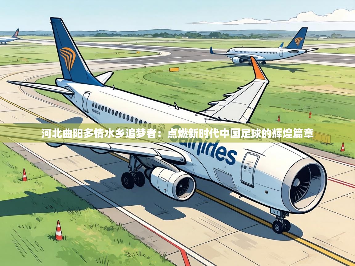 河北曲阳多情水乡追梦者:点燃新时代中国足球的辉煌篇章 第1张