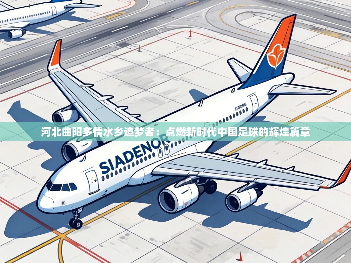 河北曲阳多情水乡追梦者:点燃新时代中国足球的辉煌篇章 第2张